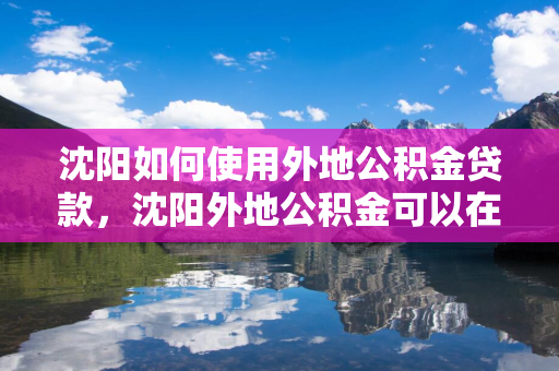 白山如何使用外地公积金贷款，白山外地公积金可以在本地贷款吗