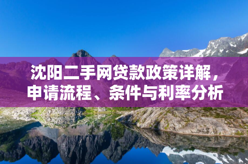 白山二手网贷款政策详解，申请流程、条件与利率分析