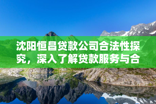  恒昌贷款公司合法性探究，深入了解贷款服务与合规性