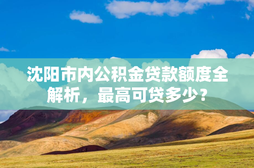 白山市内公积金贷款额度全解析，最高可贷多少？