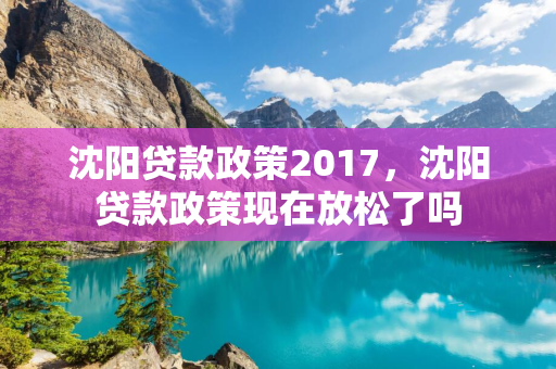 白山贷款政策2017，白山贷款政策现在放松了吗